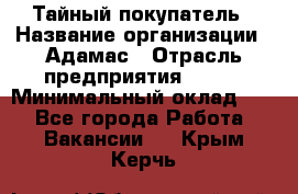 Тайный покупатель › Название организации ­ Адамас › Отрасль предприятия ­ BTL › Минимальный оклад ­ 1 - Все города Работа » Вакансии   . Крым,Керчь